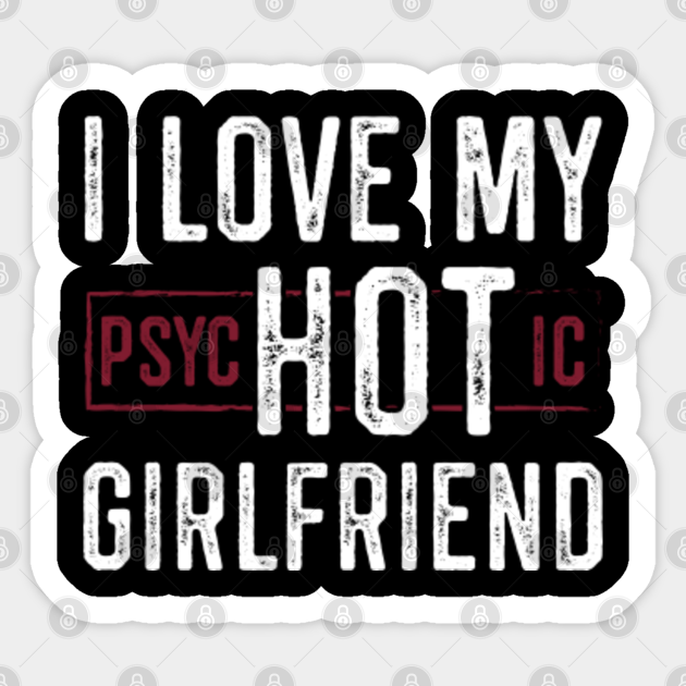 I Love My Psychotic And Hot Girlfriend Girlfriend Sticker Teepublic